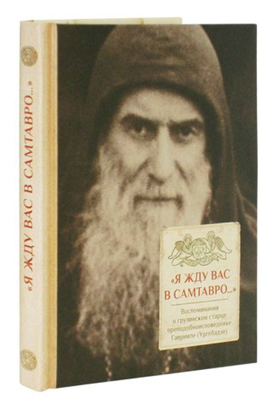 Я жду вас в Самтавро... Воспоминания о грузинском старце прписп. Гаврииле (Ургебадзе)