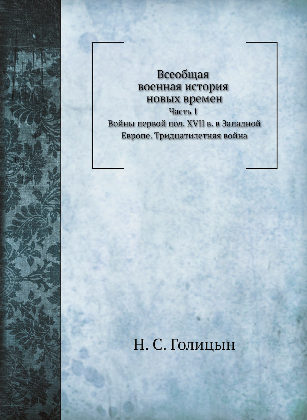 Всеобщая военная история новых времен. Часть 1. Тридцатилетняя война 1618-1648 | Н. С. Голицын