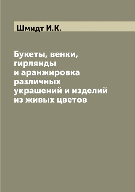 Букеты, венки, гирлянды и аранжировка различных украшений и изделий из живых цветов | Шмидт И.К.