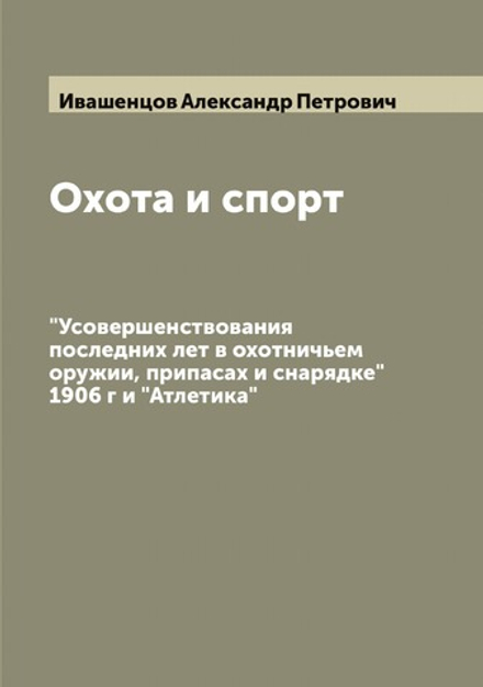 Охота и спорт. "Усовершенствования последних лет в охотничьем оружии, припасах и снарядке" 1906 г и "Атлетика" | Ивашенцов Александр Петрович