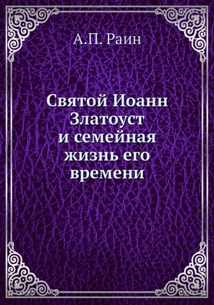 Святой Иоанн Златоуст и семейная жизнь его времени | А.П. Раин