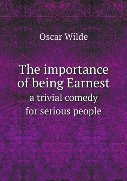 The importance of being Earnest. a trivial comedy for serious people | Oscar Wilde