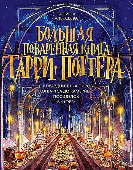 Большая поваренная книга Гарри Поттера: от праздничных пиров Хогвартса до камерных посиделок в &quot;Норе&#39;&#39;