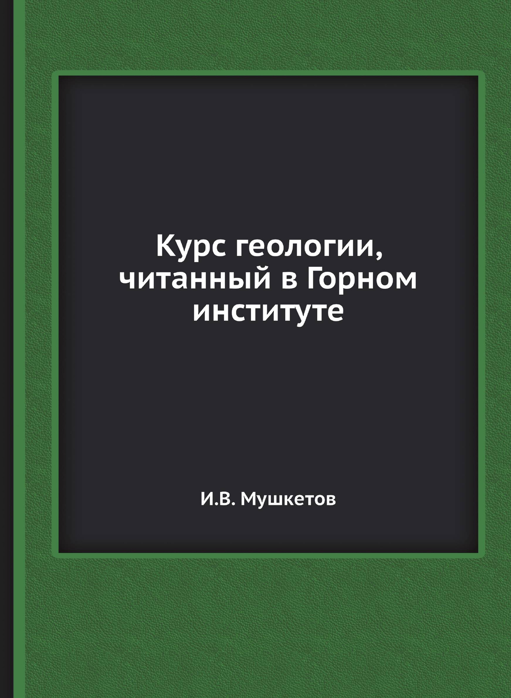 Курс геологии, читанный в Горном институте | И.В. Мушкетов