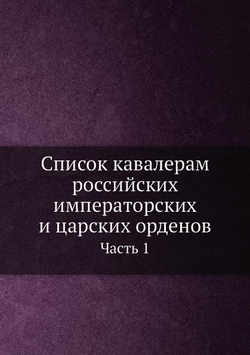 Список кавалерам российских императорских и царских орденов. Часть 1 | Неизвестный автор