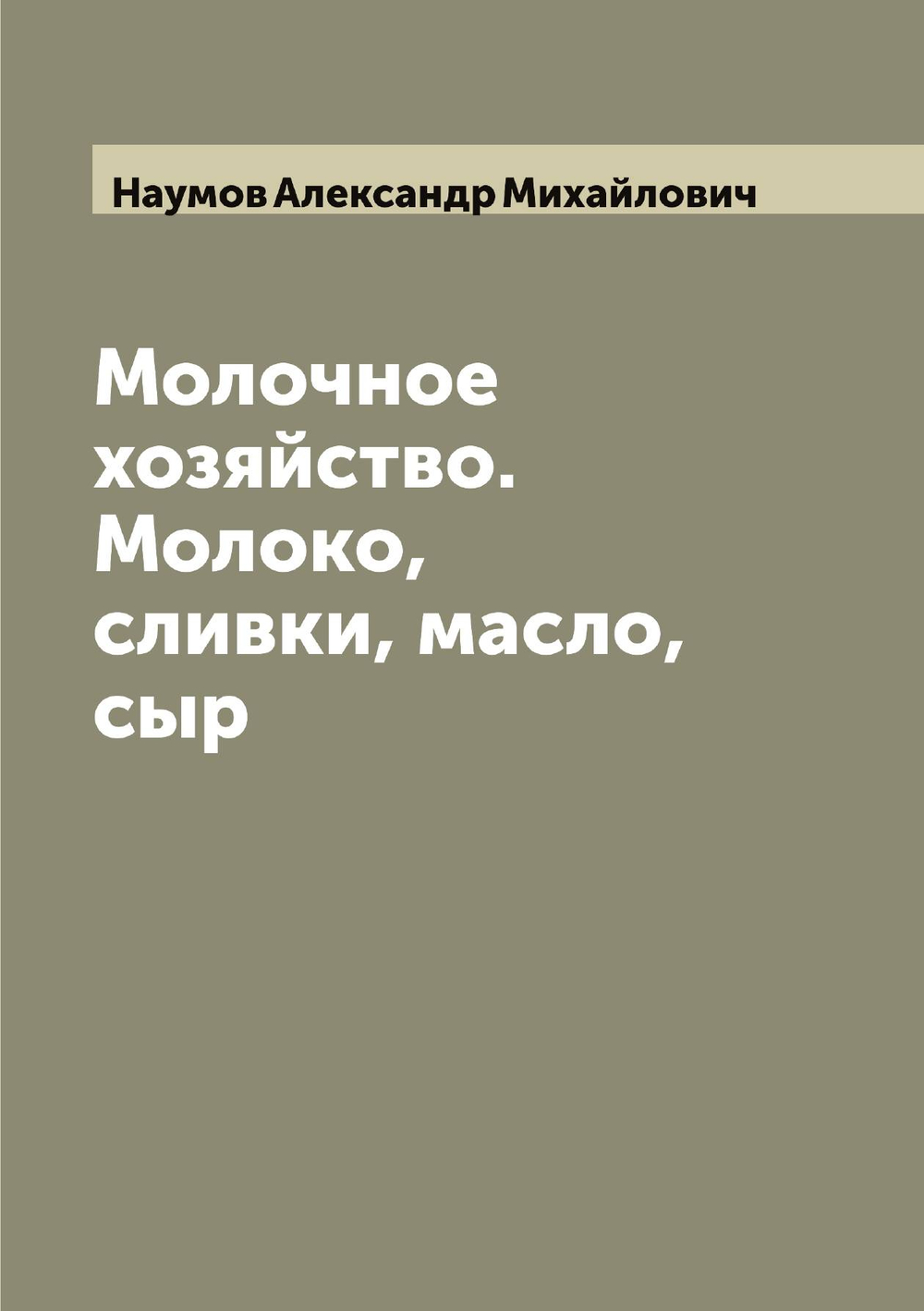 Молочное хозяйство. Молоко, сливки, масло, сыр | Наумов Александр Михайлович