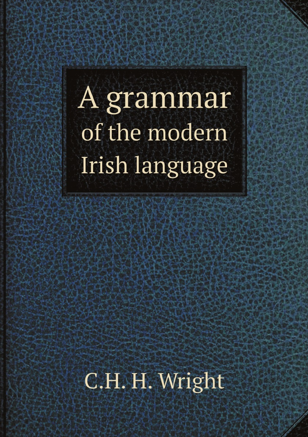 A grammar of the modern Irish language | C.H. H. Wright