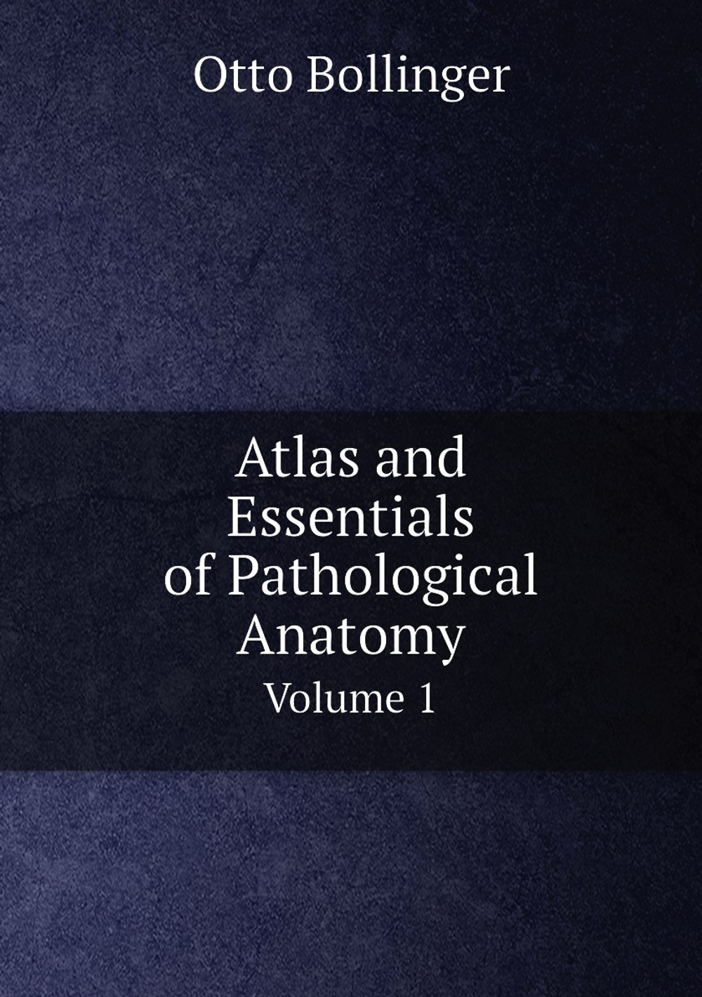 Atlas and Essentials of Pathological Anatomy. Volume 1 | Otto Bollinger
