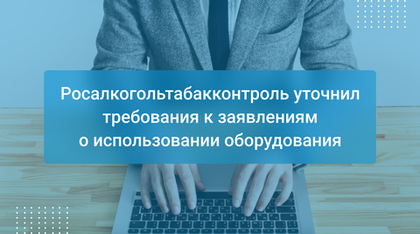 Росалкогольтабакконтроль уточнил требования к заявлениям о использовании оборудования