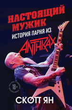 Настоящий Мужик. История Парня Из Anthrax / Скотт Ян