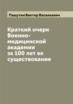 Краткий очерк Военно-медицинской академии за 100 лет ее существования | Пашутин Виктор Васильевич