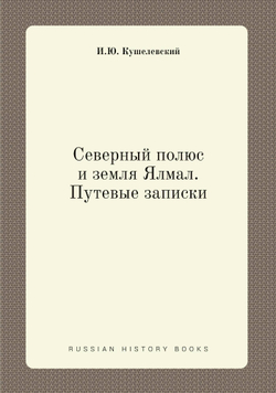 Северный полюс и земля Ялмал. Путевые записки | И.Ю. Кушелевский