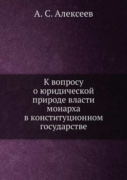 К вопросу о юридической природе власти монарха в конституционном государстве | А. С. Алексеев