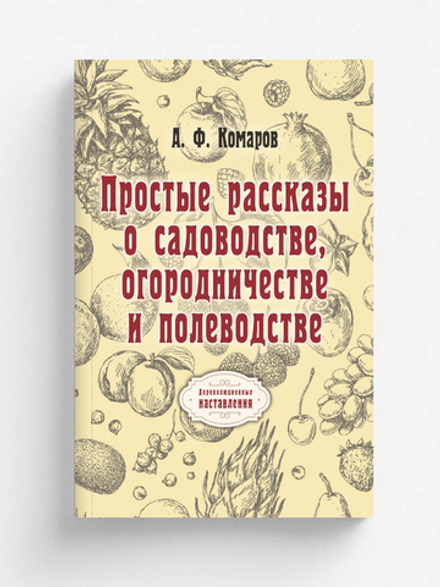 Простые рассказы о садоводстве, огородничестве и полеводстве | А. Комаров