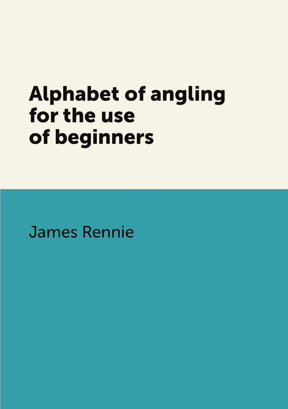 Alphabet of angling for the use of beginners | James Rennie