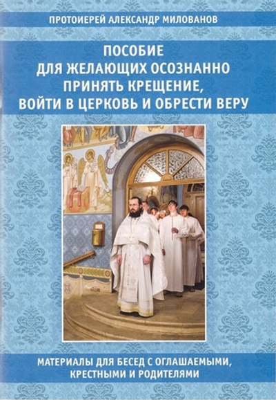 Пособие для желающих осознанно принять Крещение, войти в Церковь и обрести веру. Прот. А. Милованов