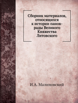 Сборник материалов, относящихся к истории панов-рады Великого Княжества Литовского | И.А. Малиновский