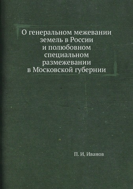 О генеральном межевании земель в России и полюбовном специальном размежевании в Московской губернии | П. И. Иванов