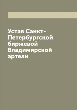 Устав Санкт-Петербургской биржевой Владимирской артели | нет автора