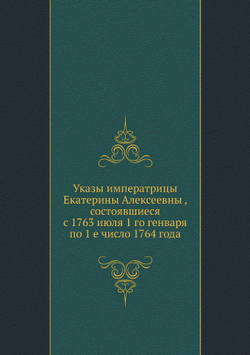 Указы императрицы Екатерины Алексеевны , состоявшиеся с 1763 июля 1 го генваря по 1 е число 1764 года | Нет автора