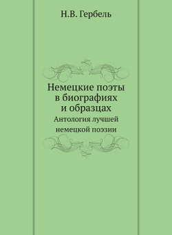 Немецкие поэты в биографиях и образцах. Антология лучшей немецкой поэзии | Н.В. Гербель