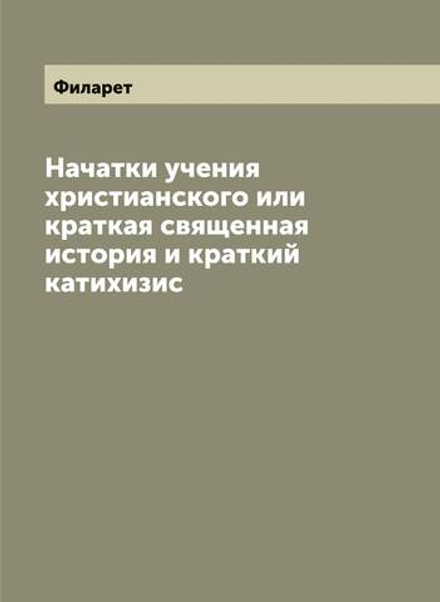 Начатки учения христианского или краткая священная история и краткий катихизис | Филарет