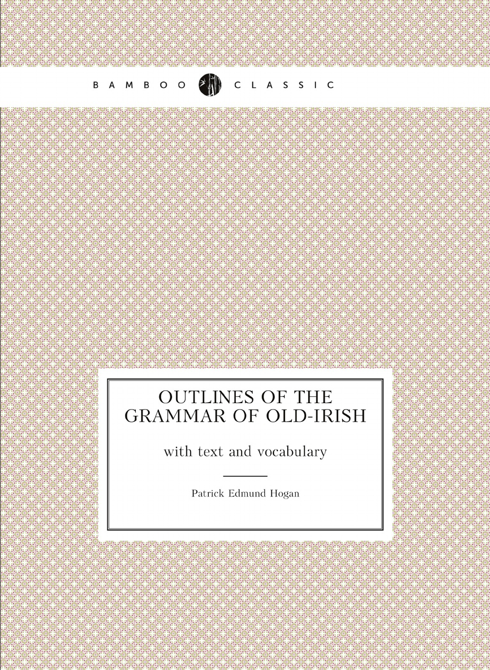 Outlines of the grammar of old-irish, with text and vocabulary (Irish Edition) | Patrick Edmund Hogan