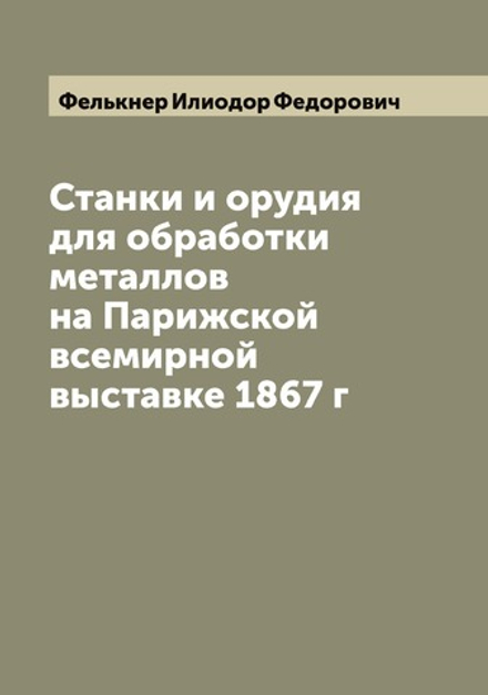 Станки и орудия для обработки металлов на Парижской всемирной выставке 1867 г | Фелькнер Илиодор Федорович
