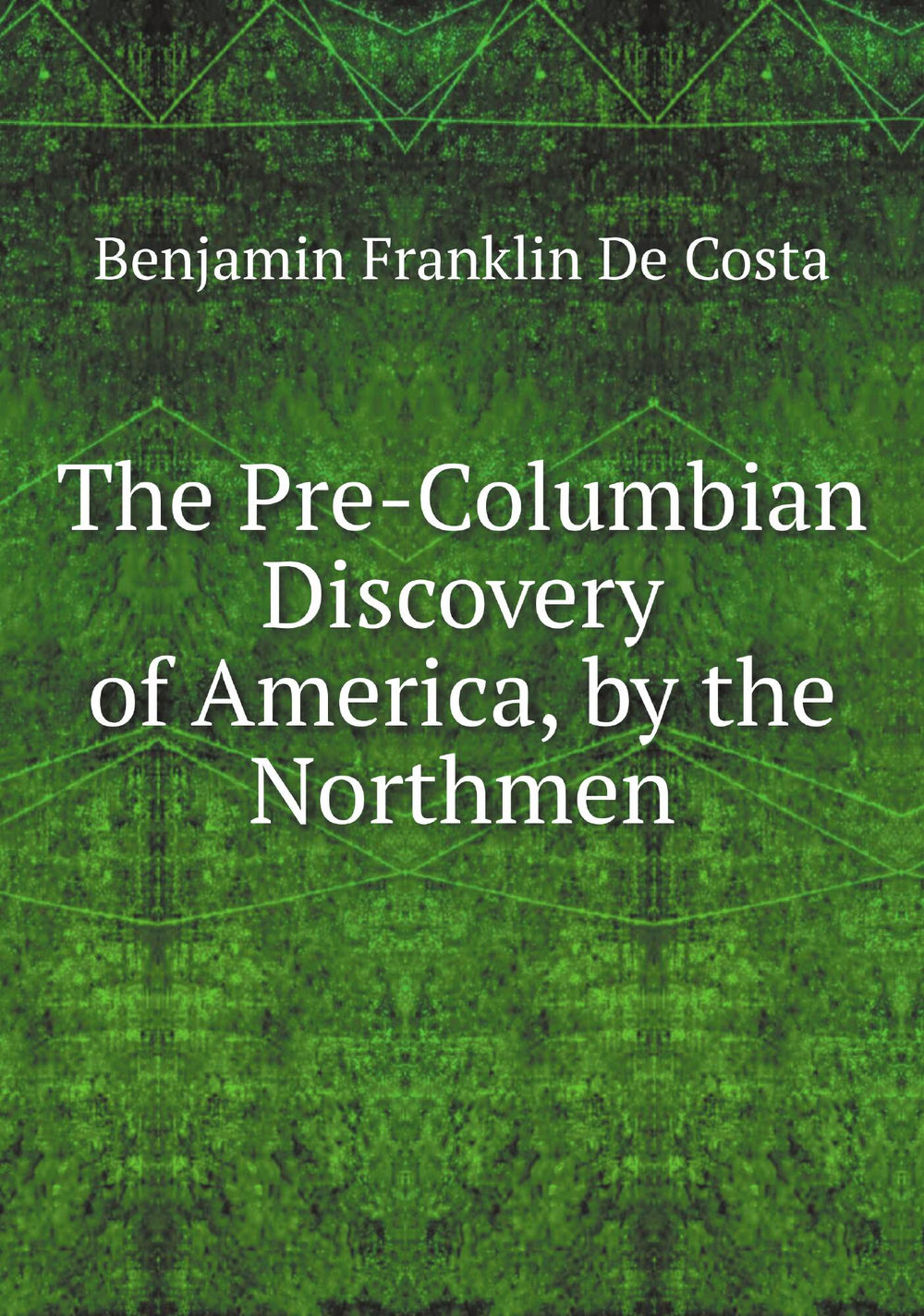 The Pre-Columbian Discovery of America, by the Northmen | B. F. de Costa