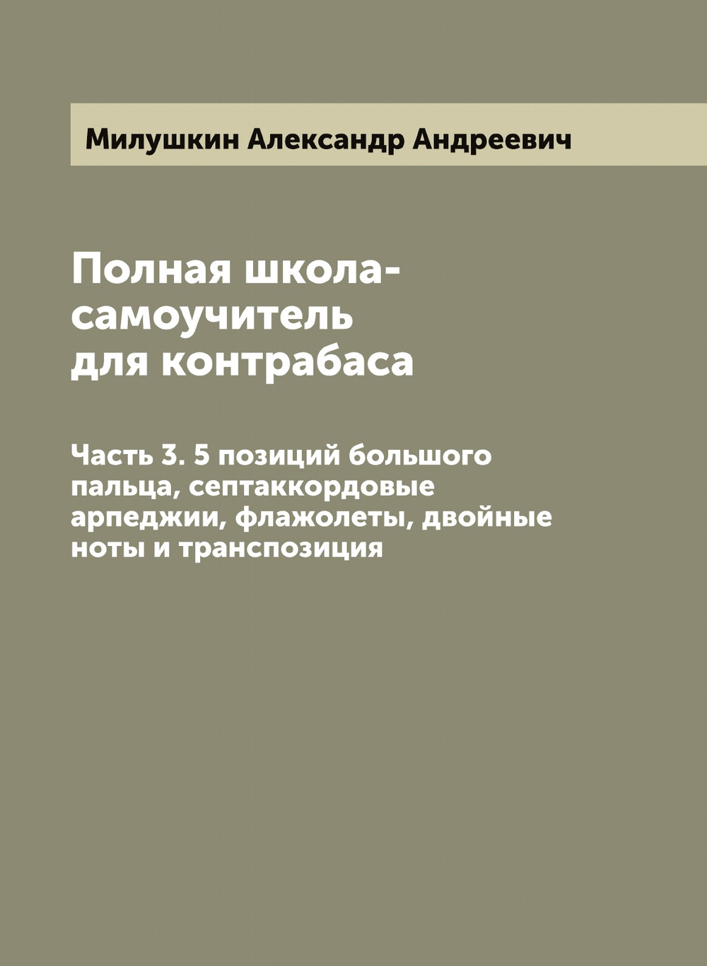 Полная школа-самоучитель для контрабаса. Часть 3. 5 позиций большого пальца, септаккордовые арпеджии, флажолеты, двойные ноты и транспозиция | Милушкин Александр Андреевич
