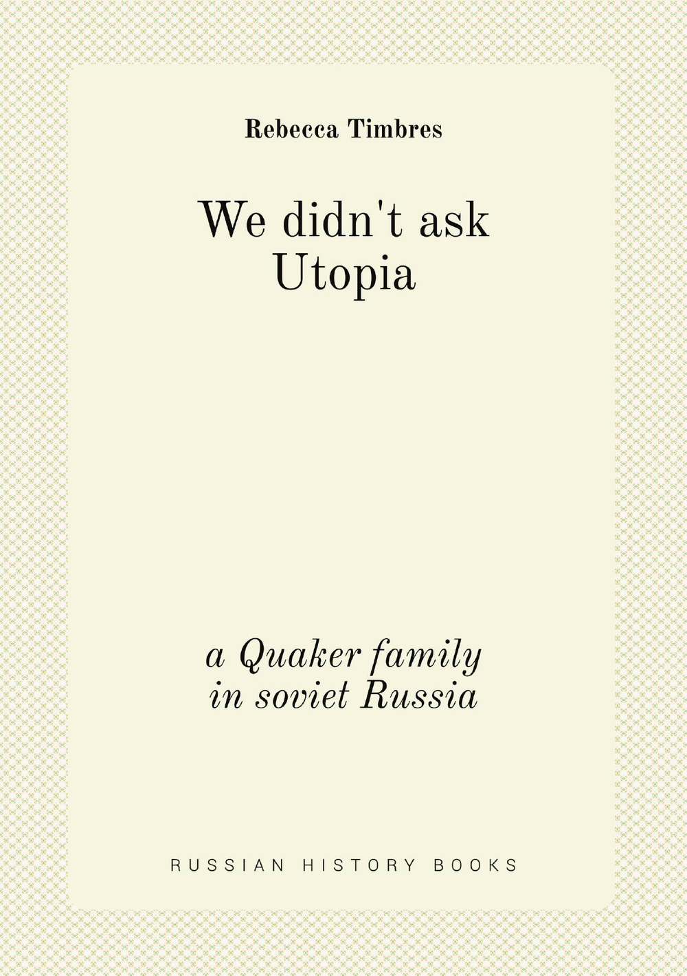 We didn't ask Utopia. a Quaker family in soviet Russia | Rebecca Timbres