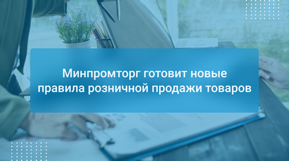 Минпромторг готовит новые правила розничной продажи товаров
