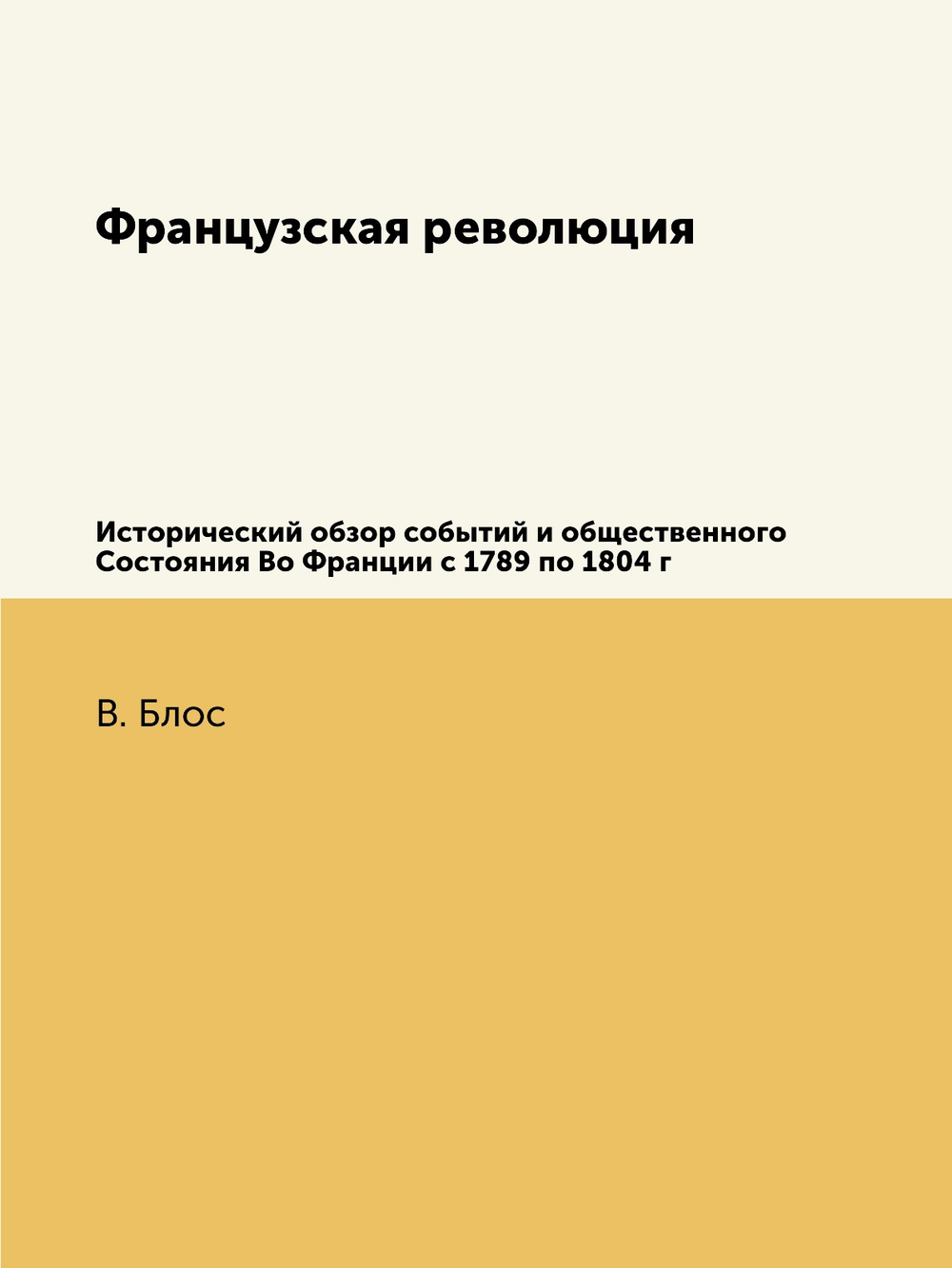 Французская революция. Исторический обзор событий и общественного Состояния Во Франции с 1789 по 1804 г | В. Блос