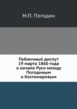 Публичный диспут 19 марта 1860 года о начале Руси. между гг. Погодиным и Костомаровым | М.П. Погодин