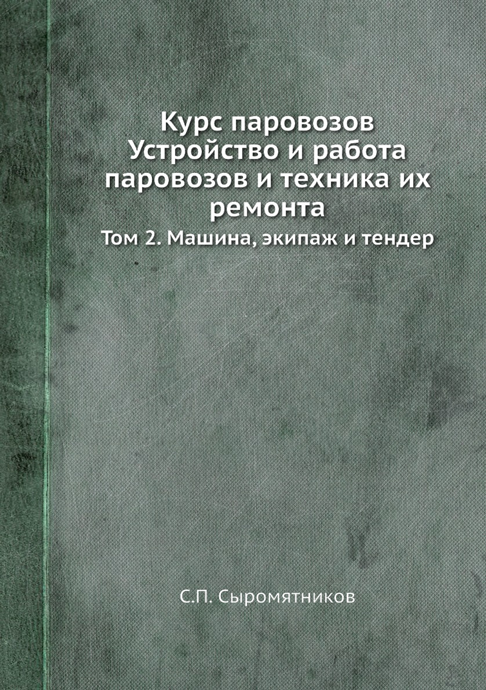 Курс паровозов Устройство и работа паровозов и техника их ремонта. Том 2. Машина, экипаж и тендер | С.П. Сыромятников