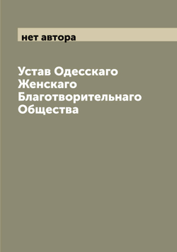 Устав Одесскаго Женскаго Благотворительнаго Общества | нет автора
