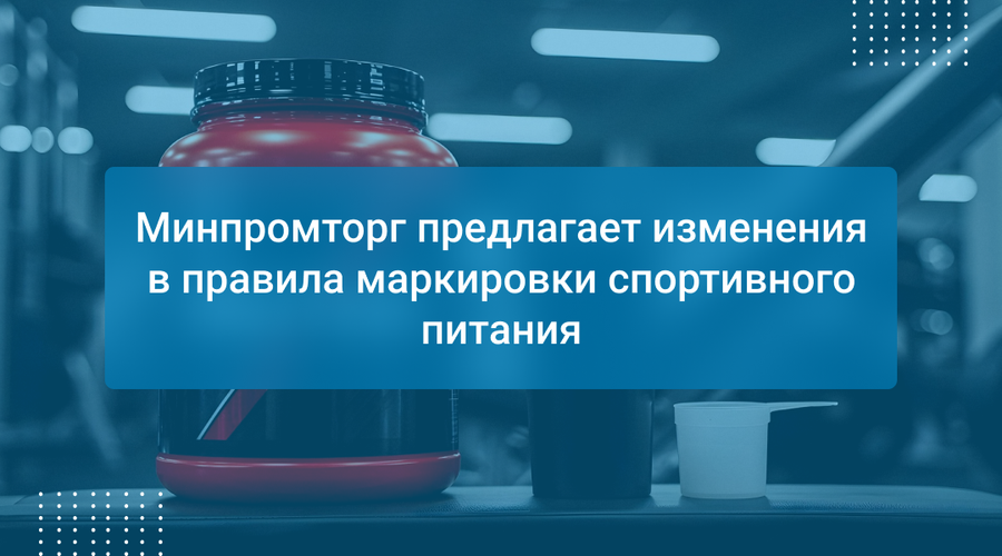 Минпромторг предлагает изменения в правила маркировки спортивного питания