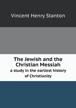 The Jewish and the Christian Messiah. a study in the earliest history of Christianity | Vincent Henry Stanton