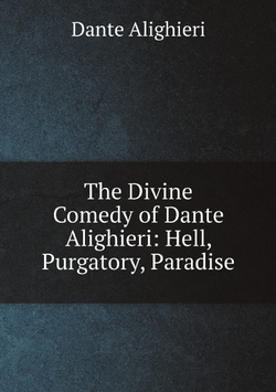 The Divine Comedy of Dante Alighieri: Hell, Purgatory, Paradise | Dante Alighieri