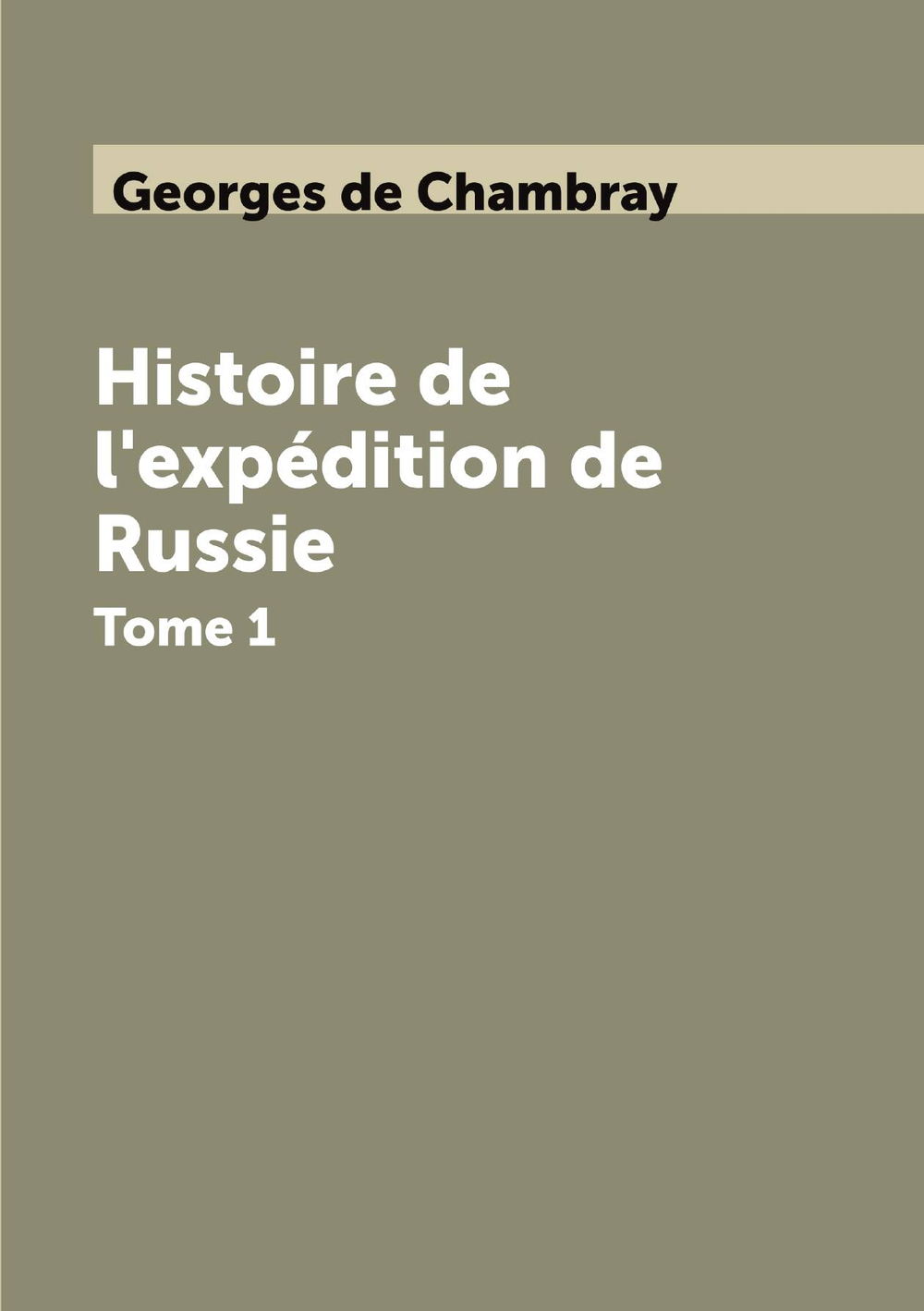 Histoire de l'expédition de Russie. Tome 1 | Georges de Chambray