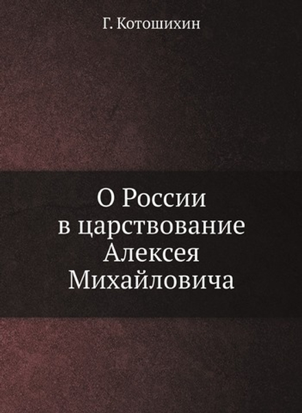 О России в царствование Алексея Михайловича | Г. Котошихин