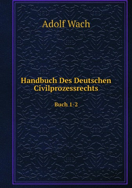 Handbuch Des Deutschen Civilprozessrechts. Buch 1-2 | Adolf Wach
