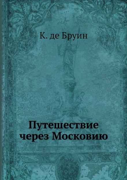 Путешествие через Московию | К. де Бруин; П. П. Барсов