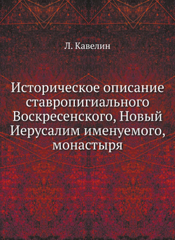 Историческое описание ставропигиального Воскресенского, Новый Иерусалим именуемого, монастыря | Л. Кавелин