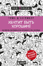 Хватит быть хорошим! Как перестать подстраиваться под других и стать счастливым. Тома Д’Ансембур