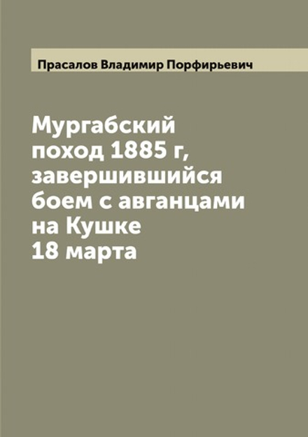 Мургабский поход 1885 г, завершившийся боем с авганцами на Кушке 18 марта | Прасалов Владимир Порфирьевич