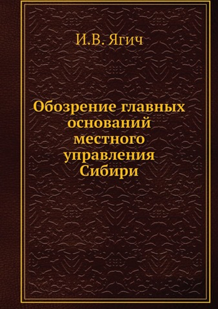 Обозрение главных оснований местного управления Сибири | И.В. Ягич