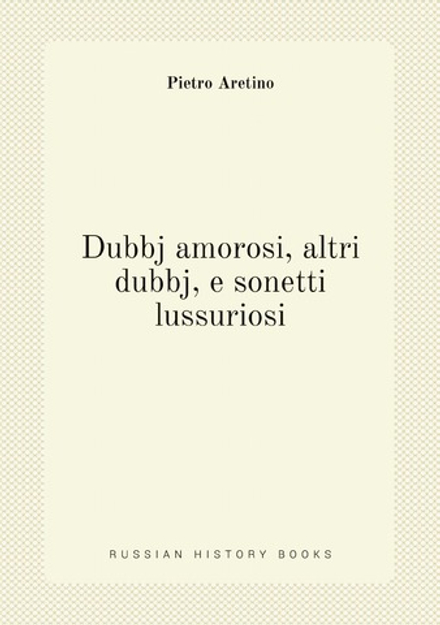 Dubbj amorosi, altri dubbj, e sonetti lussuriosi | Pietro Aretino