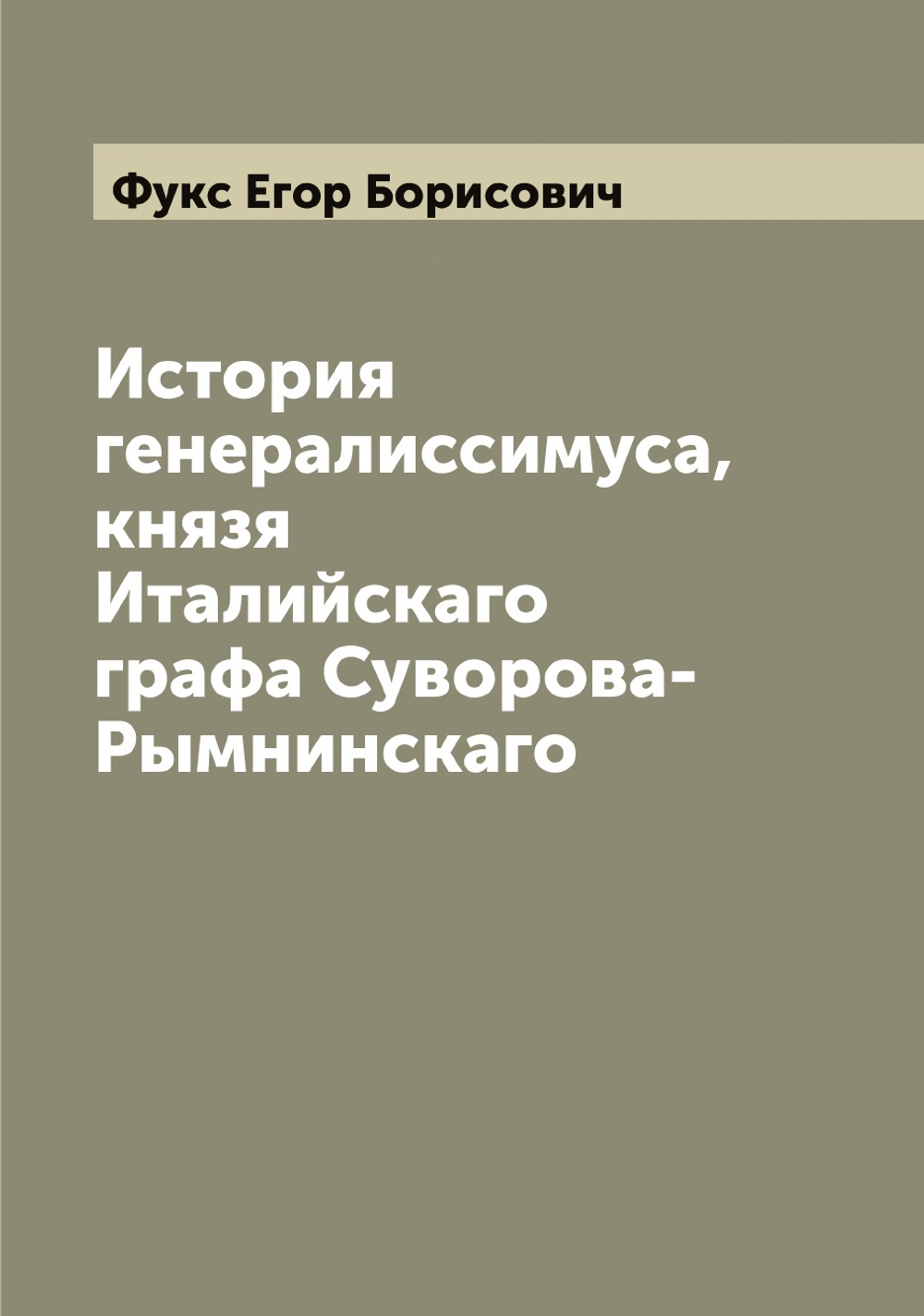 История генералиссимуса, князя Италийскаго графа Суворова-Рымнинскаго | Фукс Егор Борисович