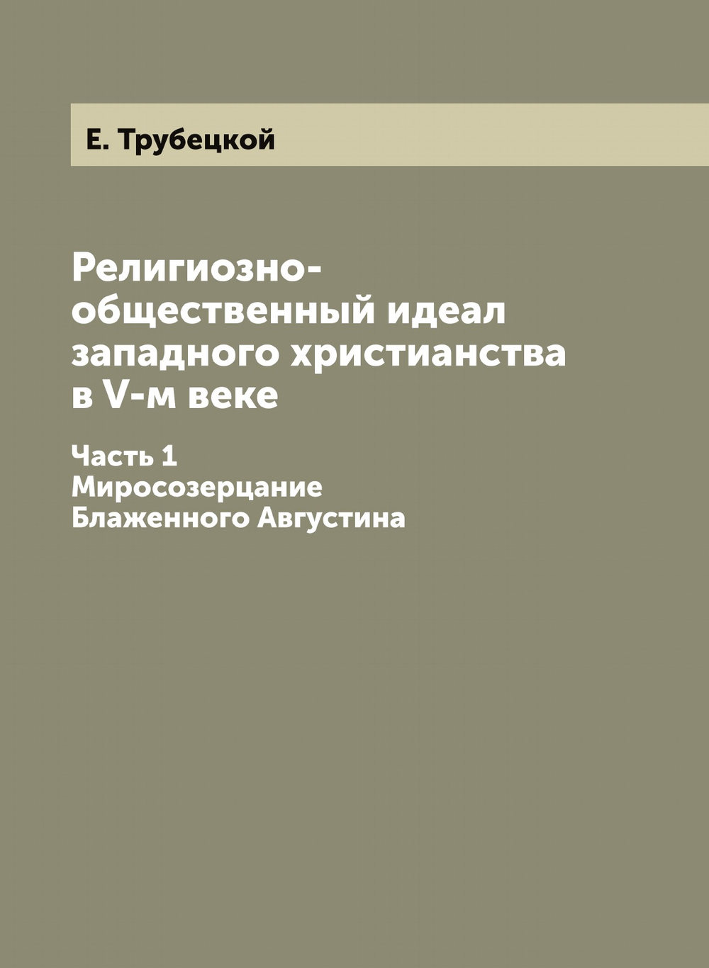Религиозно-общественный идеал западного христианства в V-м веке. Часть 1. Миросозерцание Блаженного Августина | Е. Трубецкой